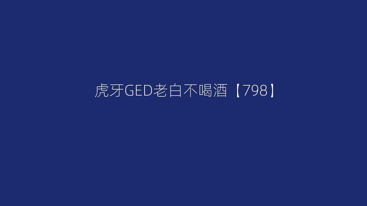 虎牙GED老白不喝酒【798】