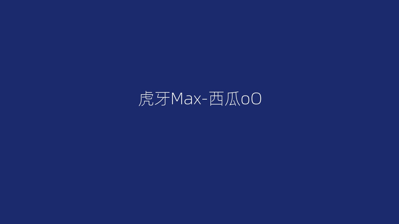 虎牙Max-西瓜oO