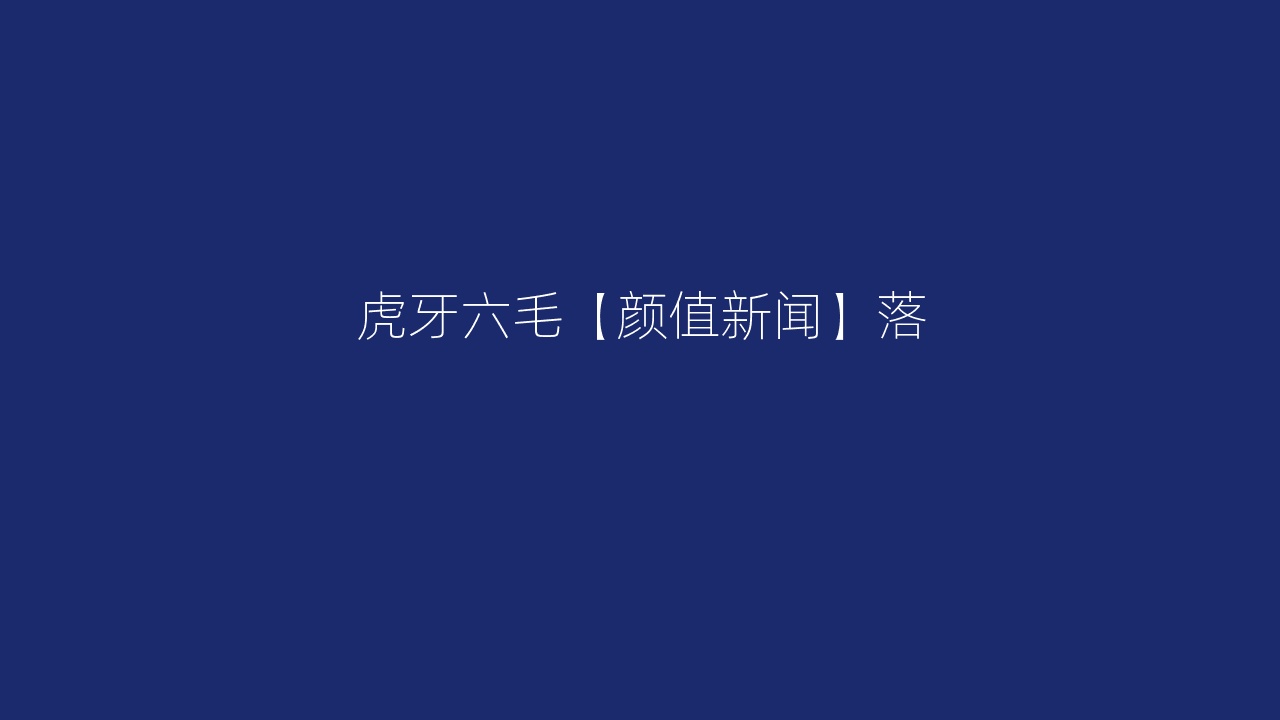 虎牙六毛【颜值新闻】落
