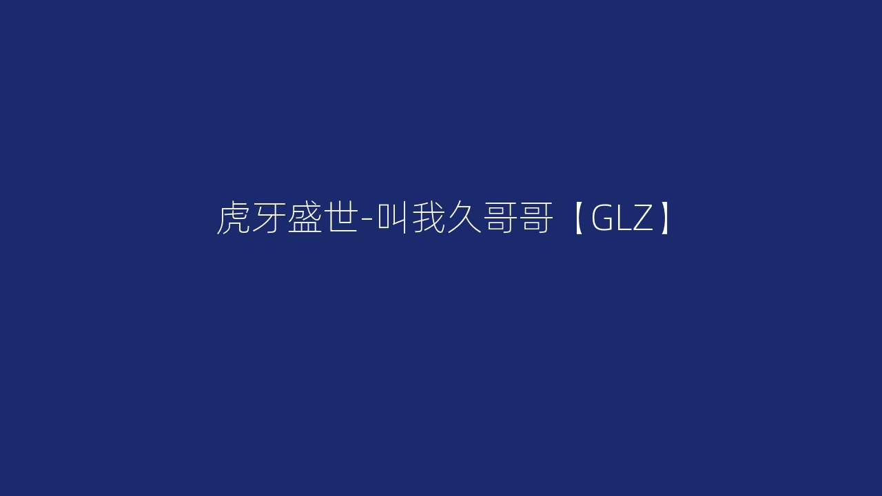 虎牙盛世-叫我久哥哥【GLZ】