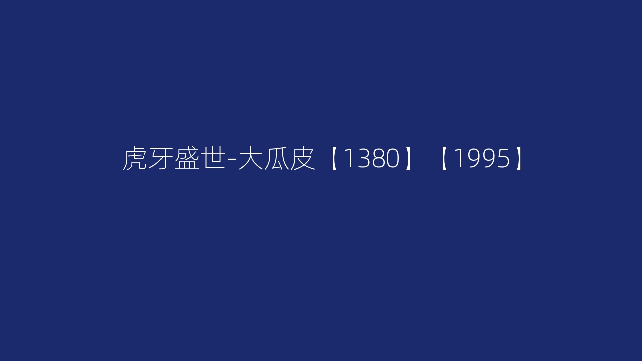 虎牙盛世-大瓜皮【1380】【1995】